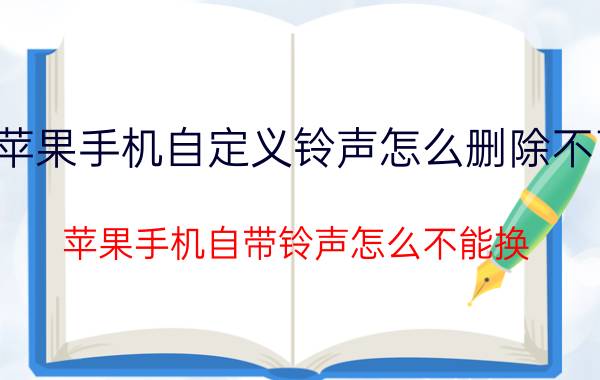 苹果手机自定义铃声怎么删除不了 苹果手机自带铃声怎么不能换？